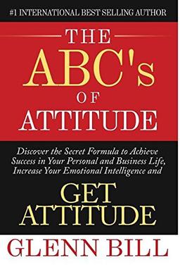 The ABC's of Attitude: Discover Your Secret Formula to Achieve Success in Your Personal and Business Life, Increase Your Emotional Intelligence and GET ATTITUDE! (Attitude Is Everything)