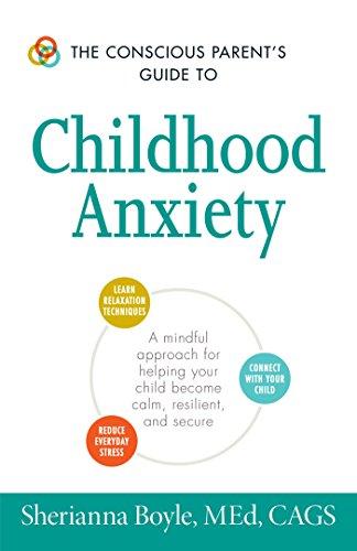 The Conscious Parent's Guide to Childhood Anxiety: A Mindful Approach for Helping Your Child Become Calm, Resilient, and Secure (The Conscious Parent's Guides)