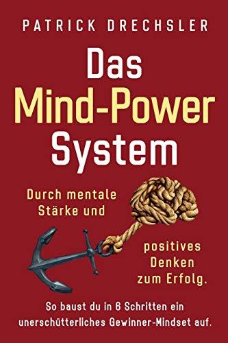 Das Mind-Power-System: Durch mentale Stärke und positives Denken zum Erfolg. So baust du in 6 Schritten ein unerschütterliches Gewinner-Mindset auf