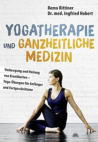 Yogatherapie und ganzheitliche Medizin: Vorbeugung und Heilung von Krankheiten – Yoga-Übungen für Anfänger und Fortgeschrittene