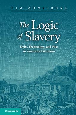 The Logic of Slavery: Debt, Technology, and Pain in American Literature (Cambridge Studies in American Literature and Culture, Band 163)