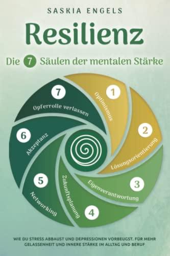 Resilienz – Die 7 Säulen zur mentalen Stärke: Wie du Stress abbaust und Depressionen vorbeugst. Für mehr Gelassenheit und innere Stärke im Alltag und Beruf