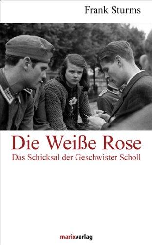 Die Weiße Rose: Das Schicksal der Geschwister Scholl und der Studentische Widerstand