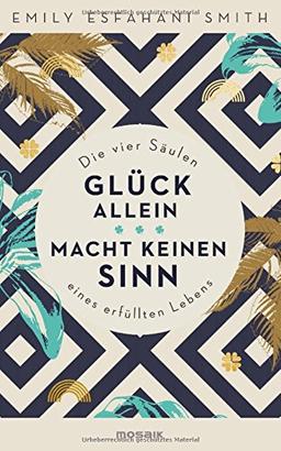 Glück allein macht keinen Sinn: Die vier Säulen eines erfüllten Lebens