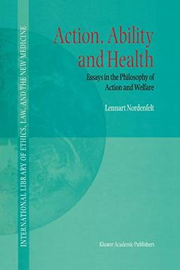 Action, Ability and Health: Essays In The Philosophy Of Action And Welfare (International Library Of Ethics, Law, And The New Medicine) (International ... Ethics, Law, and the New Medicine, 1, Band 1)