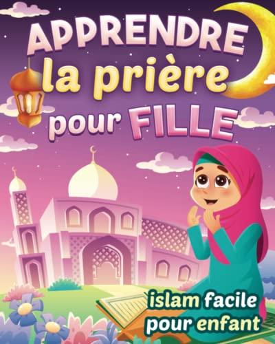 Apprendre la prière pour fille - Islam facile pour enfant: Magnifique guide illustré pour savoir comment faire la prière islamique et les ablutions | ... débutantes et curieuses à partir de 6 ans