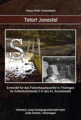 Tatort Jonastal: Ermordet für das Führerhauptquartier in Thüringen im Außenkommando S III des KL Buchenwald