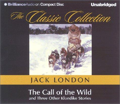 The Call of the Wild and Three Other Klondike Stories: To Build a Fire, Love of Life, to the Man on the Trail (The Classic Collection)