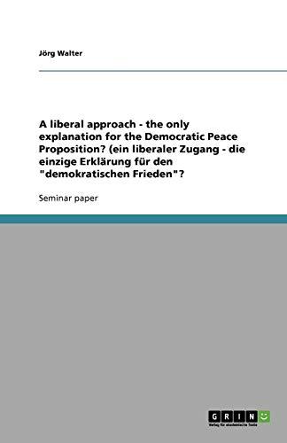 A liberal approach - the only explanation for the Democratic Peace Proposition? (ein liberaler Zugang - die einzige Erklärung für den "demokratischen Frieden"?