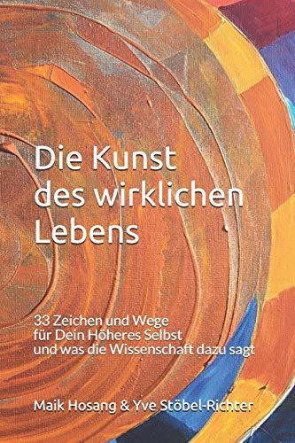 Die Kunst  des wirklichen Lebens: 33 Zeichen und Wege  für Dein Höheres Selbst  und was die Wissenschaft dazu sagt