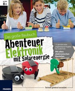 Das große Baubuch Abenteuer Elektronik mit Solarenergie: 13 geniale solarangetriebene Projekte für coole Kids; mit allen elektronischen Bauteilen