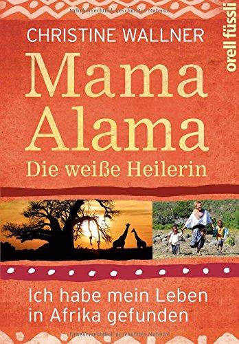 Mama Alama: Die weiße Heilerin. Ich habe mein Leben in Afrika gefunden