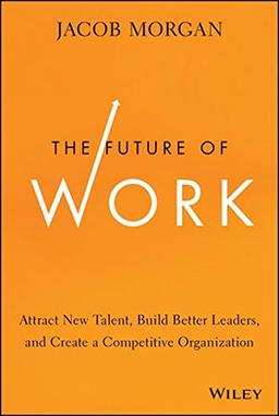 The Future of Work: Attract New Talent, Build Better Leaders, and Create a Competitive Organization