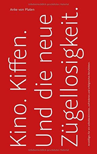 Kino. Kiffen. Und die neue Zügellosigkeit.: Anstößiges für ein selbstbestimmtes, zufriedenes und erfolgreiches Berufsleben.