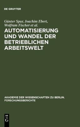 Automatisierung und Wandel der betrieblichen Arbeitswelt (Akademie der Wissenschaften Zu Berlin. Forschungsberichte)