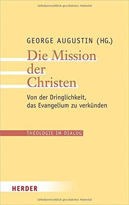 Die Mission der Christen: Von der Dringlichkeit, das Evangelium zu verkünden (Theologie im Dialog)