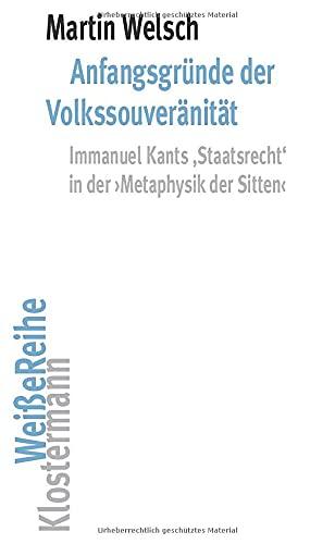 Anfangsgründe der Volkssouveränität: Immanuel Kants 'Staatsrecht' in der >Metaphysik der Sitten< (Klostermann Weiße Reihe: Ab Band 5 herausgegeben von Gerald Hartung und Alexander Schnell)