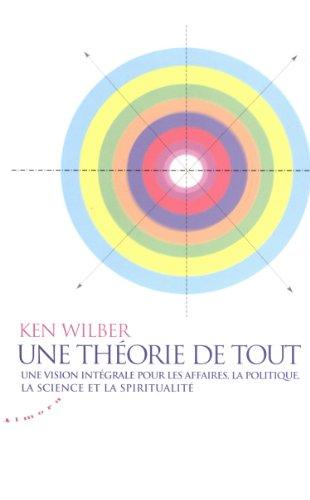 Une théorie de tout : une vision intégrale pour les affaires, la politique, la science et la spiritualité