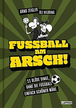 Fußball am Arsch!: 11 blöde Dinge, ohne die Fußball einfach schöner wäre | Von den deutschen Meistern der Fußballsatire: Arnd Zeigler & Oli Hilbring