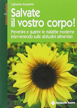 Salvate il vostro corpo! Prevenire e guarire le malattie moderne intervenendo sulle abitudini alimentari