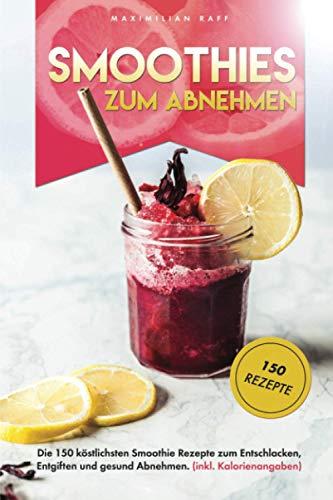 Smoothies zum Abnehmen: Die 150 köstlichsten Smoothie Rezepte zum Entschlacken, Entgiften und gesund Abnehmen. Inkl. Kalorienangaben.