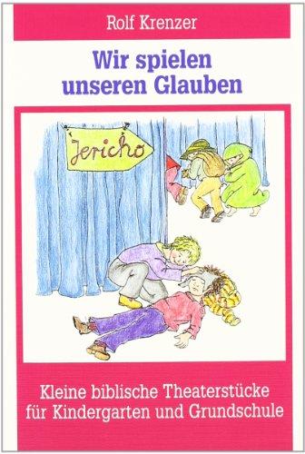 Wir spielen unseren Glauben: Kleine biblische Theaterstücke für Kindergarten und Grundschule