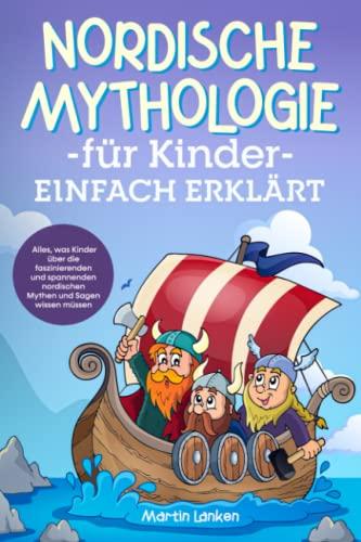 Nordische Mythologie für Kinder einfach erklärt: Alles, was Kinder über die faszinierenden und spannenden nordischen Mythen und Sagen wissen müssen