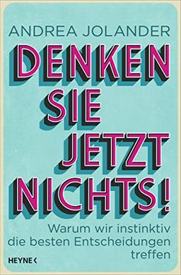 Denken Sie jetzt nichts!: Warum wir instinktiv die besten Entscheidungen treffen