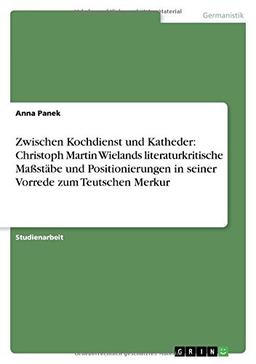 Zwischen Kochdienst und Katheder: Christoph Martin Wielands literaturkritische Maßstäbe und Positionierungen in seiner Vorrede zum Teutschen Merkur