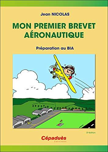 Mon premier brevet aéronautique : préparation au BIA : connaissance des aéronefs, aérodynamique et mécanique du vol, pilotage, météorologie, navigation, réglementation, sécurité des vols, histoire de l'air et de l'espace, aéromodélisme