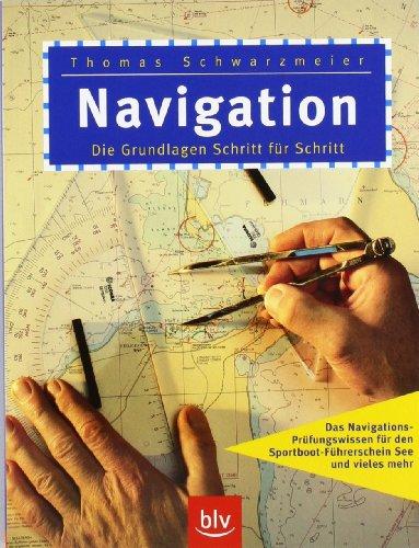 Navigation: Die Grundlagen Schritt für Schritt. Das Navigations-Prüfungswissen für den Sportboot-Führerschein See und vieles mehr