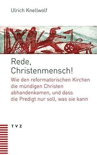 Rede, Christenmensch!: Wie den reformatorischen Kirchen die mündigen Christen abhandenkamen, und dass die Predigt nur soll, was sie kann