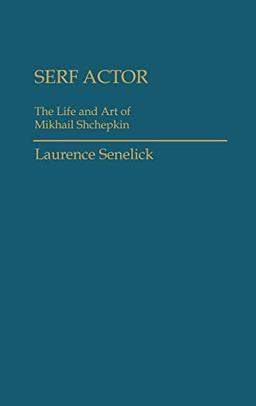 Serf Actor: The Life and Art of Mikhail Shchepkin (Contributions in Drama and Theatre Studies)