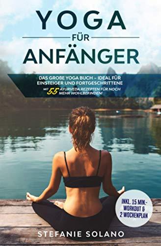 Yoga für Anfänger: Das große Yoga Buch – ideal für Einsteiger und Fortgeschrittene - Mit 55 Ayurveda Rezepten für noch mehr Wohlbefinden! Inkl. 15 Min.-Workout & 2 Wochenplan + bebilderte Übungen!