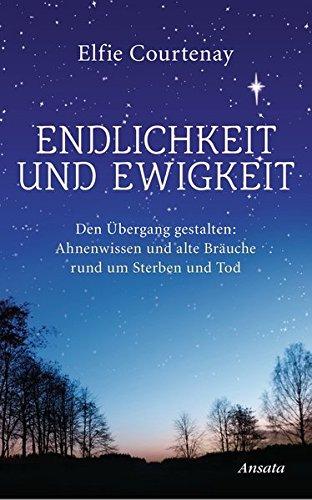 Endlichkeit und Ewigkeit: Den Übergang gestalten: Ahnenwissen und alte Bräuche rund um Sterben und Tod