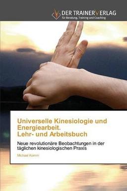 Universelle Kinesiologie und Energiearbeit. Lehr- und Arbeitsbuch: Neue revolutionäre Beobachtungen in der täglichen kinesiologischen Praxis