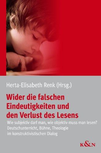 Wider die falschen Eindeutigkeiten und den Verlust des Lesens: Wie subjektiv darf man, wie objektiv muss man lesen? Deutschunterricht, Bühne, Theologie im konstruktivistischen Dialog