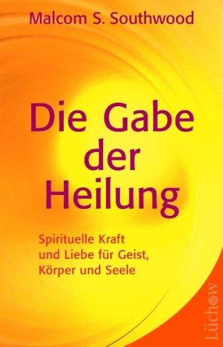 Die Gabe der Heilung: Spirituelle Kraft und Liebe für Geist, Körper und Seele