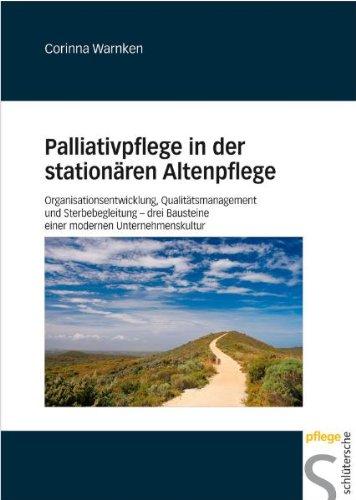 Palliativpflege in der stationären Altenpflege: Organisationsentwicklung, Qualitätsmanagement und Sterbebegleitung drei Bausteine einer modernen Unternehmenskultur