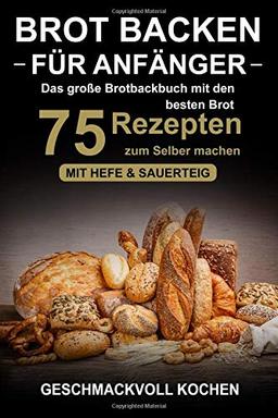 Brot backen für Anfänger: Das große Brotbackbuch mit den 75 besten Brot Rezepten zum Selber machen - Mit Hefe & Sauerteig - einfach & gesund (Inkl. Pizzateig, Low Carb backen Kochbuch)