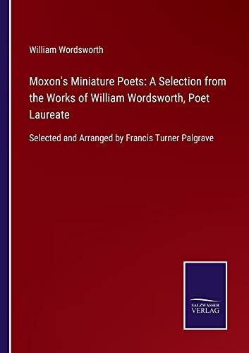 Moxon's Miniature Poets: A Selection from the Works of William Wordsworth, Poet Laureate: Selected and Arranged by Francis Turner Palgrave