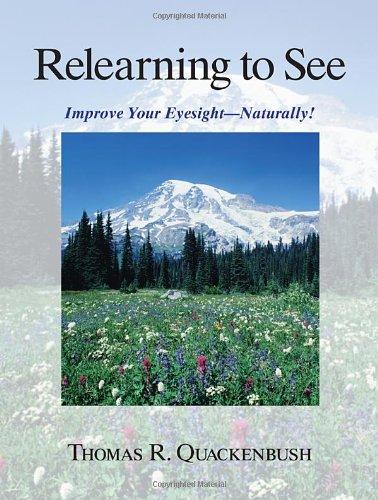 Relearning to See: Improve Your Eyesight Naturally!: Naturally & Clearly