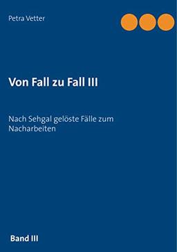 Von Fall zu Fall III: Nach Sehgal gelöste Fälle zum Nacharbeiten