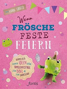 Wenn Frösche Feste feiern: Himmlisch bunte Ideen für Familienfesttage zur Bibel und zum Jahreslauf