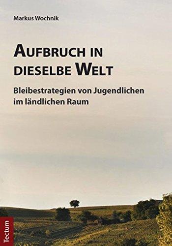 Aufbruch in dieselbe Welt: Bleibestrategien von Jugendlichen im ländlichen Raum