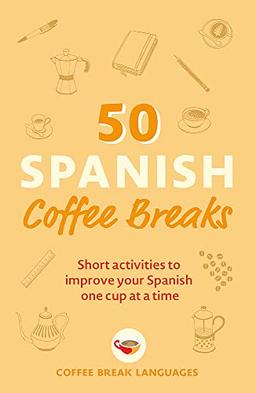 50 Spanish Coffee Breaks: Short activities to improve your Spanish one cup at a time (Coffee Break Series)