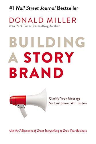 Building A Story Brand: Clarify Your Message So Customers Will Listen