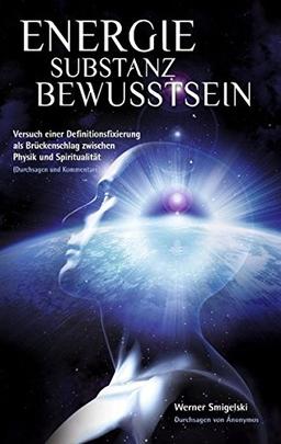 Energie Substanz Bewusstsein: Versuch einer Definitionsfixierung als Brückenschlag zwischen Physik und Spiritualität