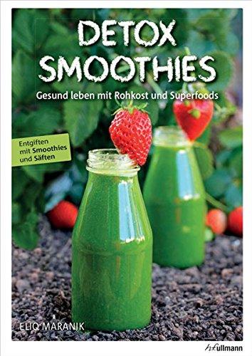 Detox Smoothies: Gesund leben mit Rohkost und Superfoods