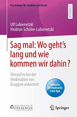 Sag mal: Wo geht’s lang und wie kommen wir dahin?: Worauf es bei der Moderation von Gruppen ankommt (Psychologie für Studium und Beruf)